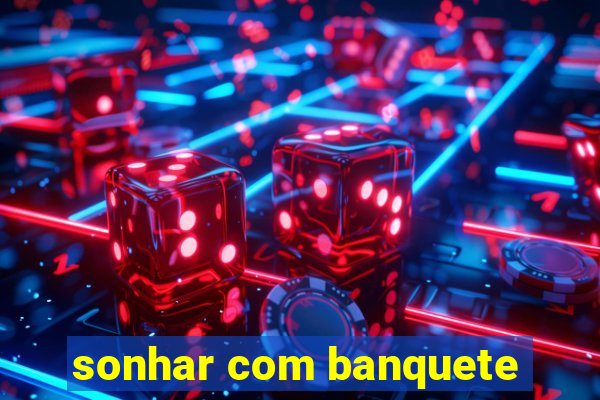 sonhar com banquete